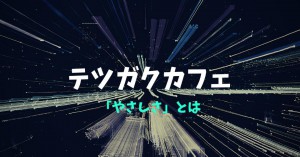 テツガクカフェ　テーマ：「やさしさ」とは